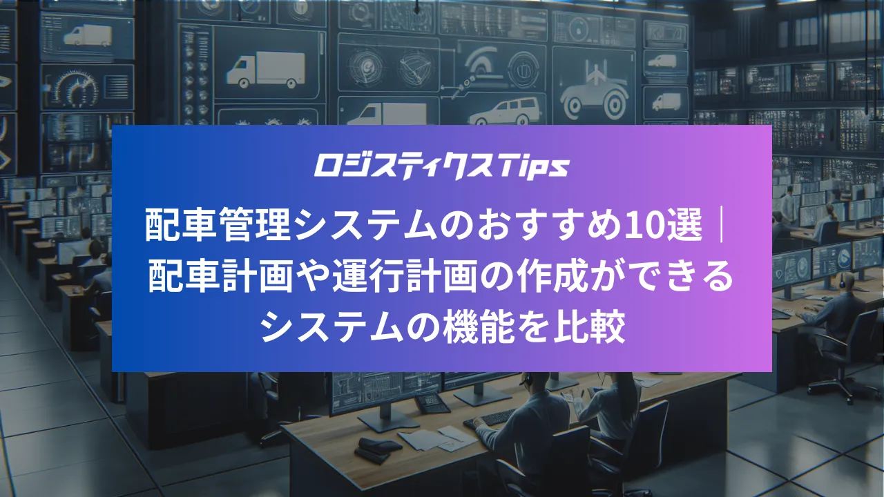 配車管理システムのおすすめ10選｜配車計画や運行計画の作成ができるシステムの機能を比較 – ロジスティクスTips